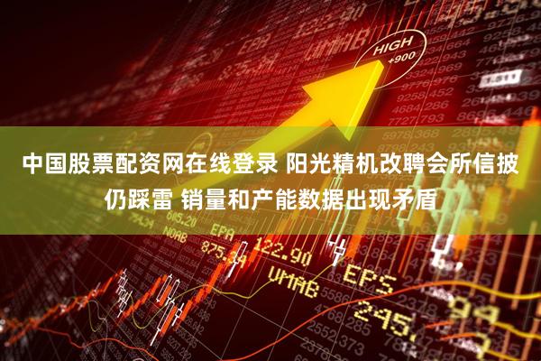 中国股票配资网在线登录 阳光精机改聘会所信披仍踩雷 销量和产能数据出现矛盾