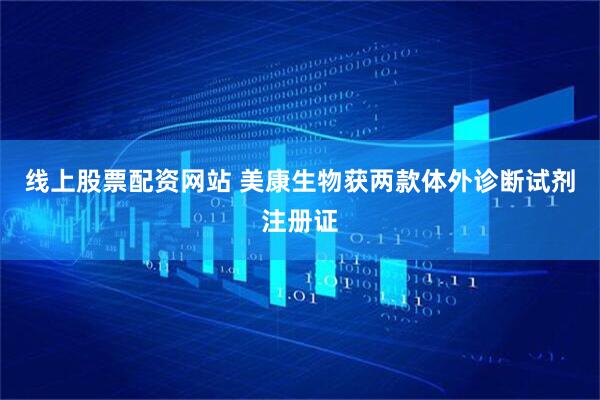线上股票配资网站 美康生物获两款体外诊断试剂注册证