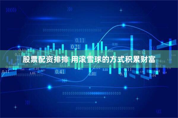 股票配资排排 用滚雪球的方式积累财富