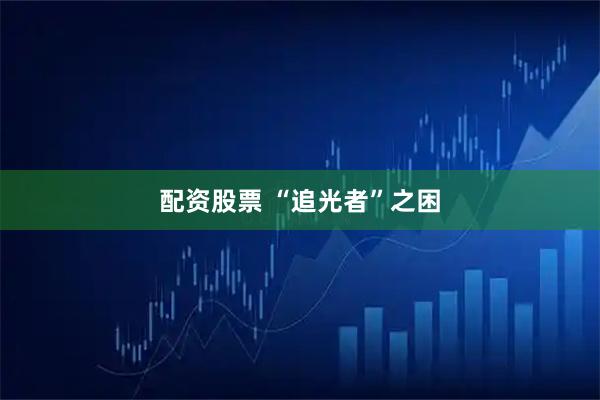 配资股票 “追光者”之困