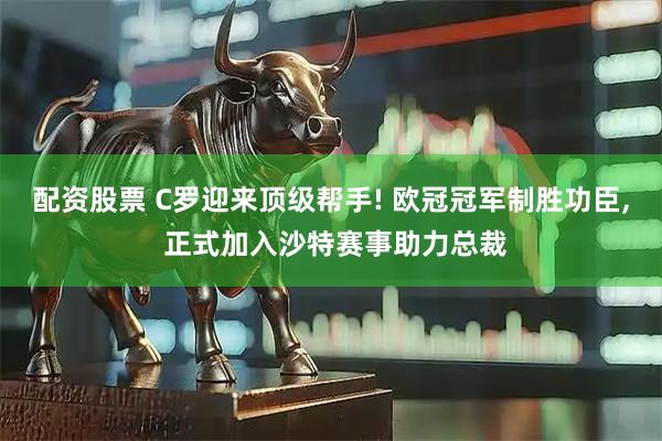 配资股票 C罗迎来顶级帮手! 欧冠冠军制胜功臣, 正式加入沙特赛事助力总裁