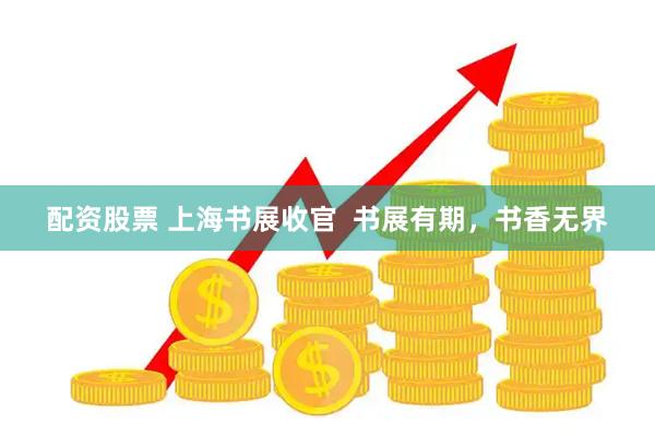 配资股票 上海书展收官  书展有期，书香无界