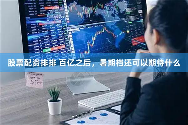 股票配资排排 百亿之后，暑期档还可以期待什么