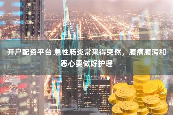 开户配资平台 急性肠炎常来得突然，腹痛腹泻和恶心要做好护理