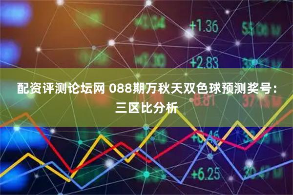 配资评测论坛网 088期万秋天双色球预测奖号：三区比分析