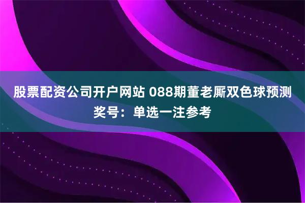 股票配资公司开户网站 088期董老厮双色球预测奖号：单选一注参考