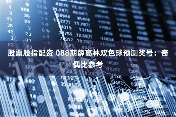 股票股指配资 088期薛高林双色球预测奖号：奇偶比参考