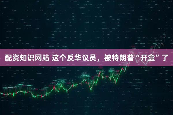 配资知识网站 这个反华议员，被特朗普“开盒”了